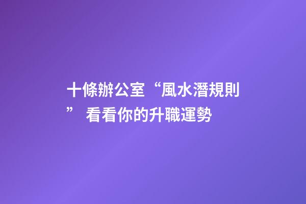 十條辦公室“風水潛規則” 看看你的升職運勢